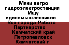 Мини ветро-гидроэлектростанции. Ищу единомышленников. - Все города Работа » Партнёрство   . Камчатский край,Петропавловск-Камчатский г.